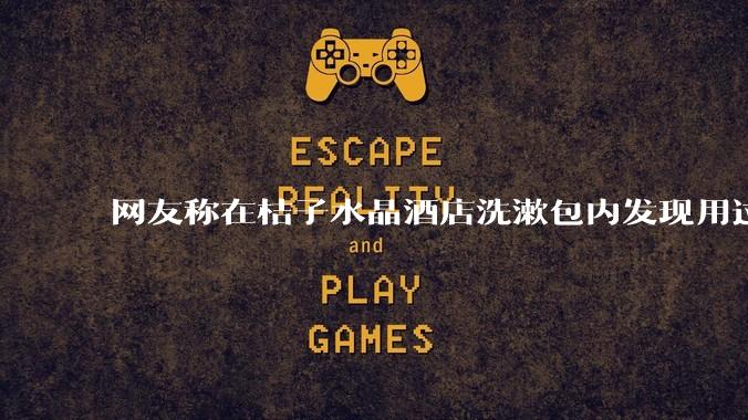 网友称在桔子水晶酒店洗漱包内发现用过的四联检测盒，具体是怎么回事？酒店要承担哪些责任？